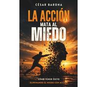La acción mata al miedo: Cómo tener éxito eliminando el miedo con acción