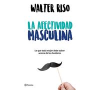 La Afectividad Masculina: Lo Que Toda Mujer Debe Saber Sobre Los Hombres / Male Emotions: What Every Woman Should Know about Men