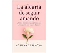 LA ALEGRÍA DE SEGUIR AMANDO: ¿CÓMO MANTENER LA ALEGRÍA CUANDO SE TRANSFORMA O SE PIERDE EL AMOR?: 3 (Amar sin idealizar)