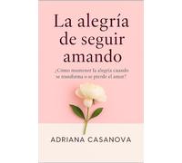 LA ALEGRÍA DE SEGUIR AMANDO: ¿CÓMO MANTENER LA ALEGRÍA CUANDO SE TRANSFORMA O SE PIERDE EL AMOR? (Sobre el amor y la alegría)