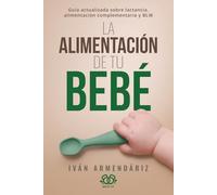 LA ALIMENTACIÓN DE TU BEBÉ: Guía actualizada sobre lactancia, alimentación complementaria y BLW