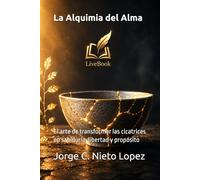 La Alquimia del Alma: El arte de transformar las cicatrices en sabiduría, libertad y propósito