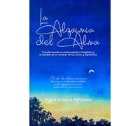 La Alquimia del Alma: Transformando la enfermedad, la fragilidad y el cambio en un renacer de luz, amor y esperanza