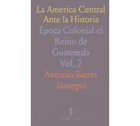 La America Central Ante la Historia: Época Colonial el Reino de Guatemala