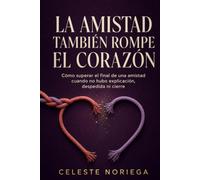 La amistad también rompe el corazón: Cómo superar el final de una amistad cuando no hubo explicación, despedida ni cierre