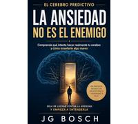 LA ANSIEDAD NO ES EL ENEMIGO: Lo que el cerebro predictivo intenta decirte (Entender lo que sientes)