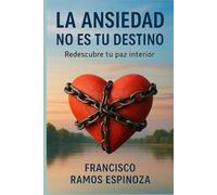 LA ANSIEDAD NO ES TU DESTINO: Redescubre tu paz interior