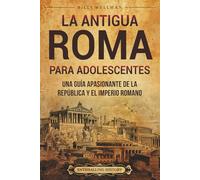 La antigua Roma para adolescents: Una guía apasionante de la República y el Imperio romano (Historias legendarias para adolescentes)