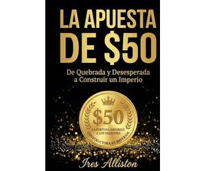LA APUESTA DE $50: De Quebrada y Desesperada a Construir un Imperio - Una Decision Valiente a la Vez