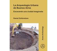 La Arqueologia Urbana de Buenos Aires : Excavando Una Ciudad Imaginada