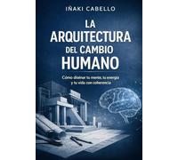 LA ARQUITECTURA DEL CAMBIO HUMANO: COMO DISEÑAR TU MENTE TU ENERGIA Y TU VIDA CON COHERENCIA: 10 (HAZLO FÁCIL :CIENCIA CONSCIENCIA)