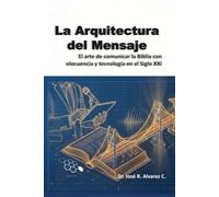 LA ARQUITECTURA DEL MENSAJE: El arte de comunicar la Biblia con elocuencia y tecnología en el Siglo XXI