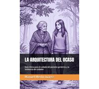 LA ARQUITECTURA DEL OCASO: Guía clínica para el cuidado del paciente geriátrico y la resiliencia del cuidador