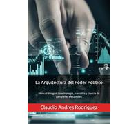 La Arquitectura del Poder Político: Manual integral de estrategia, narrativa y ciencia de campañas electorales: 3 (La Serie del Verdadero Poder)