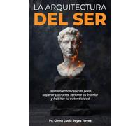 La Arquitectura del Ser: Herramientas clinicas para superar patrones, renovar tu interior y Habitar tu autenticidad