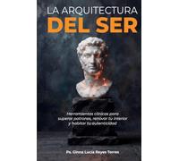 La Arquitectura del Ser: Herramientas clinicas para superar patrones, renovar tu interior y Habitar tu autenticidad