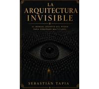 La arquitectura invisible: El Manual Secreto del Poder para Gobernar Multitudes