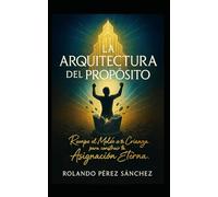 La Arquitecturadel Propósito: Rompe el molde de tu crianza para conquistar tu asignación eterna (Vida Cristiana)