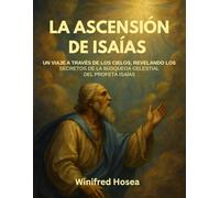 LA ASCENSIÓN DE ISAÍAS:: UN VIAJE A TRAVÉS DE LOS CIELOS, REVELANDO LOS SECRETOS DE LA BÚSQUEDA CELESTIAL DEL PROFETA ISAÍAS