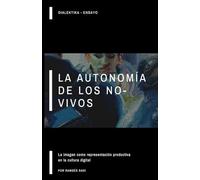 La autonomía de los no-vivos: la imagen como representación productiva en la cultura digital (Ensayo Filosófico Dialektika)