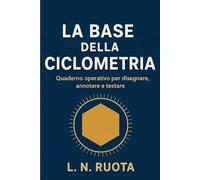 LA BASE DELLA CICLOMETRIA: Quaderno operativo per disegnare, annotare e testare