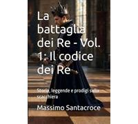 La battaglia dei Re - Vol. 1: Il codice dei Re: Storia, leggende e prodigi sulla scacchiera