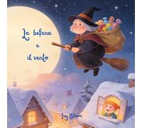 La befana e il vento: Una storia dolce sulla Befana, le partenze e l’amore che non conosce distanza (Libro illustrato per bambini dai 3 ai 5 anni)
