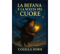 La Befana e la Scelta del Cuore: La magia che insegna ai bambini ad ascoltare sé stessi