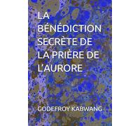 LA BÉNÉDICTION SECRÈTE DE LA PRIÈRE DE L’AURORE