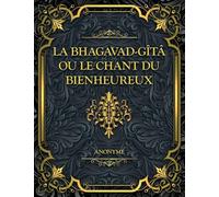 La Bhagavad-Gîtâ, ou le Chant du Bienheureux: Un grand texte sacré de sagesse, de devoir, de dévotion et d'éveil spirituel