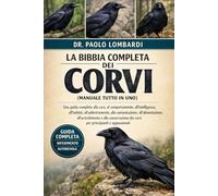 La Bibbia Completa dei Corvi (Manuale Tutto in Uno): Una guida completa alla cura, al comportamento, all'intelligenza, all'habitat, all'addestramento, ... e appassionati