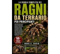 LA BIBBIA COMPLETA DEI RAGNI DA TERRARIO PER PRINCIPIANTI: Tutto quello che devi sapere sulla cura e sull’allevamento dei ragni da terrario: scelta ... substrato, controllo di temperatura e umi...