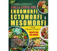 LA BIBBIA COMPLETA DELLA DIETA PER ENDOMORFI, ECTOMORFI E MESOMORFI PER PRINCIPIANTI: Una guida essenziale alle strategie nutrizionali specifiche per ... la perdita di grasso, l’equilibrio muscol...