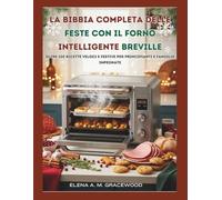 La Bibbia completa delle feste con il forno intelligente Breville: Oltre 100 ricette veloci e festive per principianti e famiglie impegnate