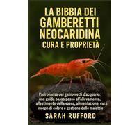 LA BIBBIA DEI GAMBERETTI NEOCARIDINA CURA E PROPRIETÀ: Padronanza dei gamberetti d'acquario: una guida passo passo all'allevamento, all'allestimento ... di colore e alla gestione delle malattie