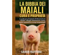 LA BIBBIA DEI MAIALI CURA E PROPRIETÀ: La guida per principianti all'allevamento di maialini - Alloggio, alimentazione, vasino, salute, toelettatura e consigli comportamentali