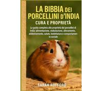 LA BIBBIA DEI PORCELLINI D'INDIA CURA E PROPRIETÀ: La guida completa alla proprietà dei porcellini d'India: alimentazione, stabulazione, allevamento, ... salute, toelettatura e comportamento sociale