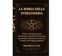 La Bibbia della Stregoneria: Il Libro di Stregoneria per Principianti e una Guida Pratica agli Incantesimi, ai Rituali, ai Tarocchi, ai Cristalli e alla Magia Quotidiana