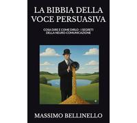 LA BIBBIA DELLA VOCE PERSUASIVA: COSA DIRE E COME DIRLO - I SEGRETI DELLA NEURO-COMUNICAZIONE