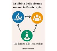 La bibbia delle risorse umane in fisioterapia: Dal lettino alla leadership