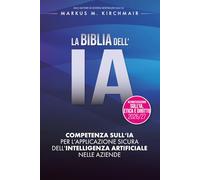 LA BIBBIA DELL'IA: Competenza sull'IA per l'applicazione sicura dell'Intelligenza Artificiale nelle aziende: L'opera di riferimento definitiva sull'IA nella nuova edizione per il 2026/27