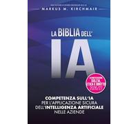 LA BIBBIA DELL'IA: Competenza sull'IA per l'applicazione sicura dell'Intelligenza Artificiale nelle aziende: L'opera di riferimento definitiva sull'IA nella nuova edizione per il 2026/27