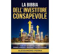La Bibbia dell'Investitore Consapevole: Tutto ciò che devi sapere per iniziare, crescere e dominare i mercati finanziari