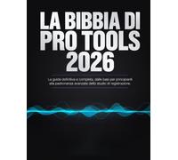 La Bibbia di Pro Tools 2026: La guida definitiva e completa, dalle basi per principianti alla padronanza avanzata dello studio di registrazione