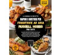 LA BIBBIA DI RICETTE RAPIDE E GUSTOSE PER FRIGGITRICE AD ARIA RUSSELL HOBBS PER TUTTI: Oltre 200 ricette facili per friggitrice ad aria Russell Hobbs ... salutari, cene familiari rapide, ricet....