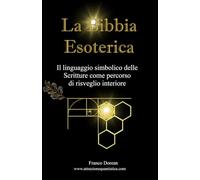 La Bibbia Esoterica: Il linguaggio simbolico delle Scritture come percorso di risveglio interiore (Il Codice Interiore)