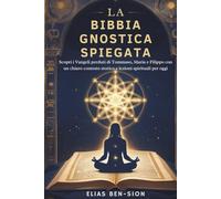 LA BIBBIA GNOSTICA SPIEGATA: Scopri i Vangeli perduti di Tommaso, Maria e Filippo con un chiaro contesto storico e lezioni spirituali per oggi