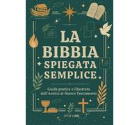 La Bibbia Spiegata Semplice: Guida Pratica e Illustrata dall'Antico al Nuovo Testamento (Per Giovani e Adulti)