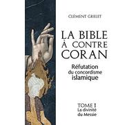 La Bible à contre Coran : réfutation du concordisme islamique, tome 1: la divinité du Messie