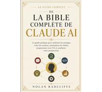 La Bible complète de Claude AI: Ingénierie des prompts, création de contenu, automatisation, programmation et productivité pour tous les niveaux de compétence